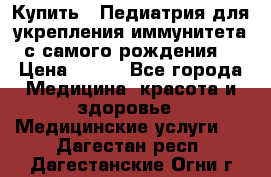 Купить : Педиатрия-для укрепления иммунитета(с самого рождения) › Цена ­ 100 - Все города Медицина, красота и здоровье » Медицинские услуги   . Дагестан респ.,Дагестанские Огни г.